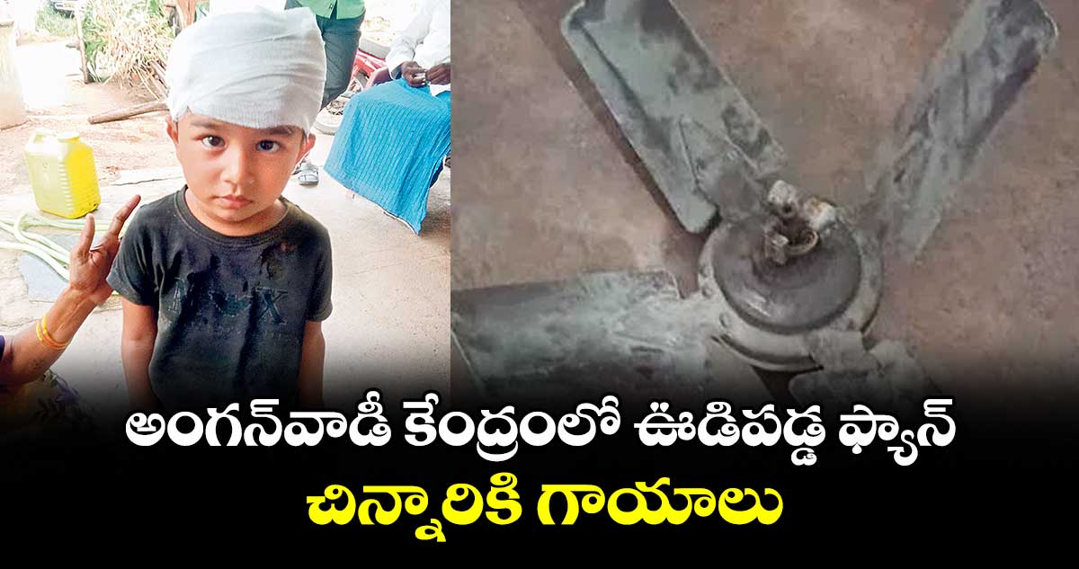 అంగన్వాడీ కేంద్రంలో ఊడిపడ్డ ఫ్యాన్.. చిన్నారికి గాయాలు