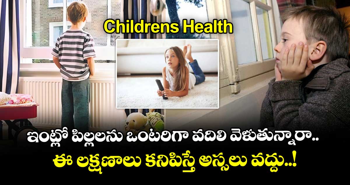 Childrens Health : ఇంట్లో పిల్లలను ఒంటరిగా వదిలి వెళుతున్నారా.. ఈ లక్షణాలు కనిపిస్తే అస్సలు వద్దు..!