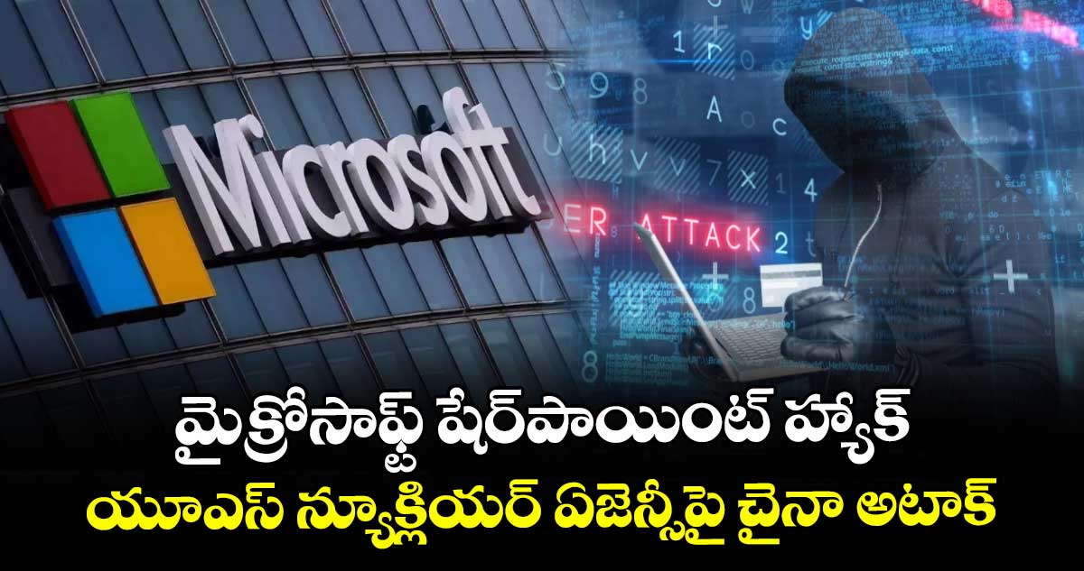 మైక్రోసాఫ్ట్ షేర్పాయింట్ హ్యాక్.. యూఎస్ న్యూక్లియర్ ఏజెన్సీపై చైనా అటాక్..
