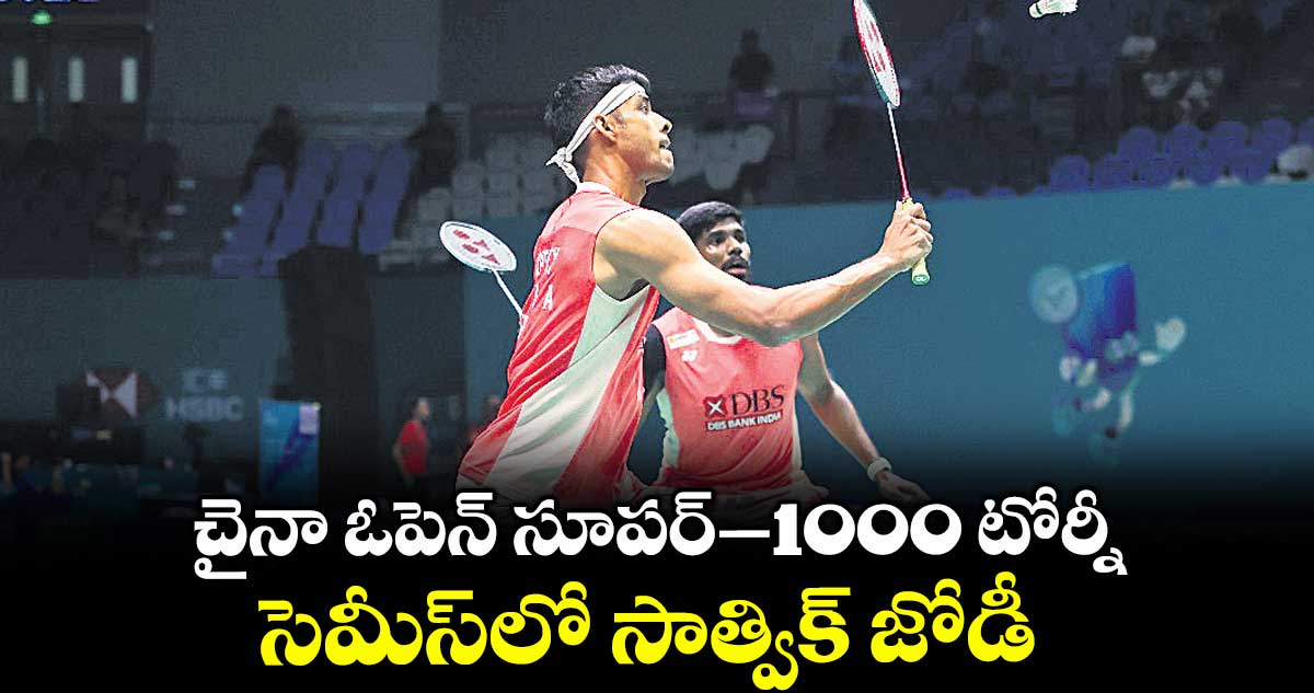 చైనా ఓపెన్‌‌ సూపర్‌‌–1000 టోర్నీ: సెమీస్‌‌లో సాత్విక్‌‌ జోడీ