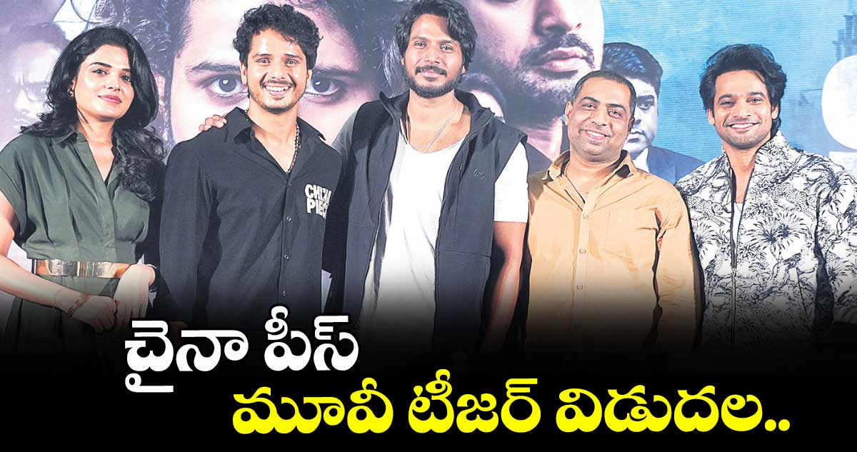 చైనా పీస్ మూవీ టీజర్ విడుదల..