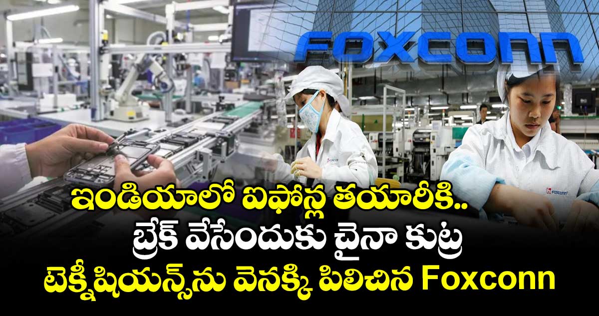 ఇండియాలో ఐఫోన్ల తయారీకి బ్రేక్ వేసేందుకు చైనా కుట్ర : టెక్నీషియన్స్‌ను వెనక్కి పిలిచిన Foxconn