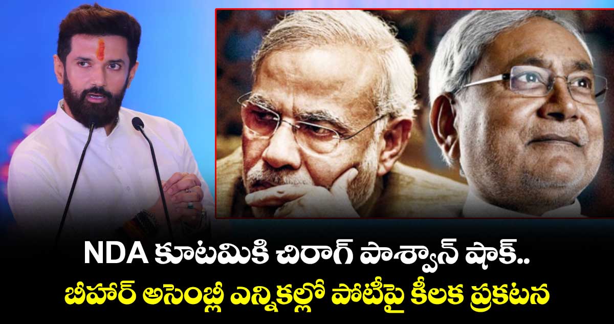 NDA కూటమికి చిరాగ్ పాశ్వాన్ షాక్.. బీహార్ అసెంబ్లీ ఎన్నికల్లో పోటీపై కీలక ప్రకటన