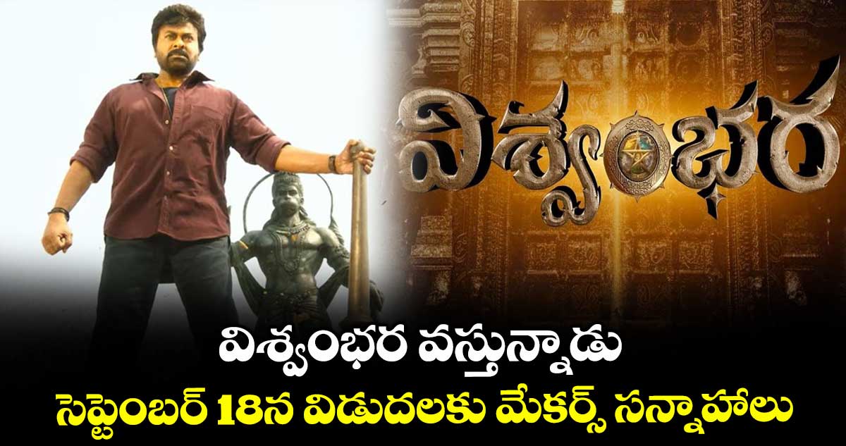 విశ్వంభర వస్తున్నాడు... సెప్టెంబర్ 18న విడుదలకు మేకర్స్ సన్నాహాలు..