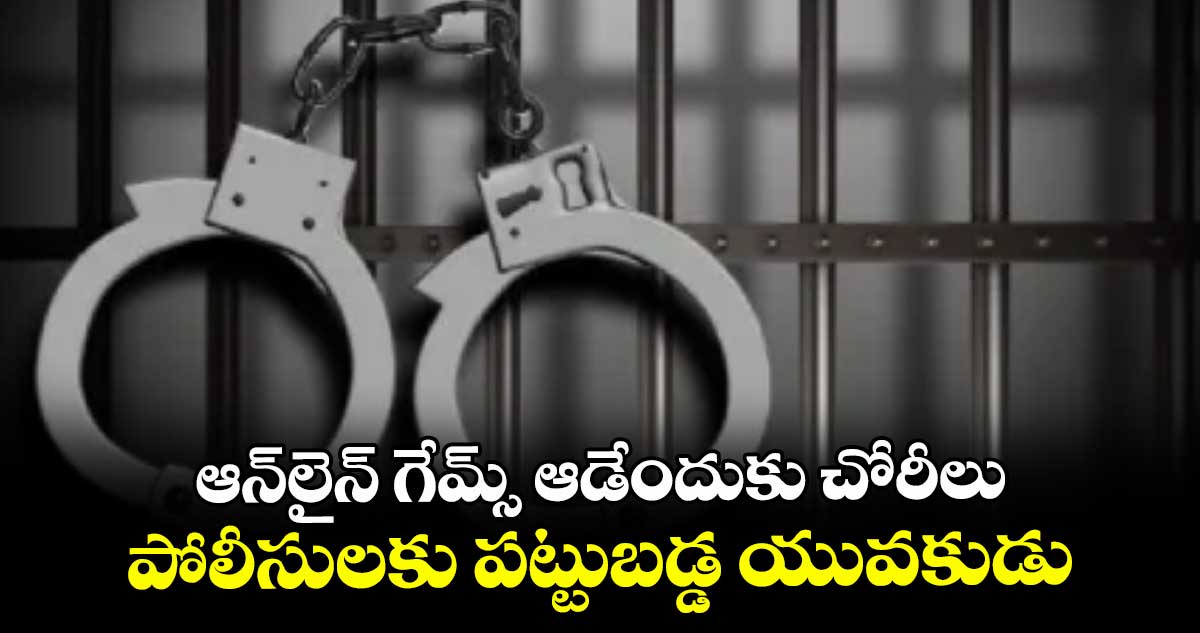 ఆన్లైన్ గేమ్స్ ఆడేందుకు చోరీలు .. పోలీసులకు పట్టుబడ్డ యువకుడు