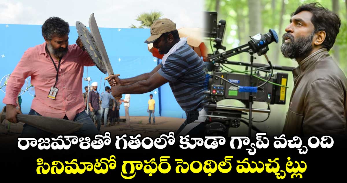 Senthil Kumar: రాజమౌళితో గతంలో కూడా గ్యాప్ వచ్చింది.. సినిమాటోగ్రాఫర్ సెంథిల్ ముచ్చట్లు