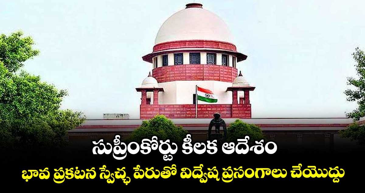 సుప్రీంకోర్టు కీలక ఆదేశం..భావ ప్రకటన స్వేచ్ఛ పేరుతో విద్వేష ప్రసంగాలు చేయొద్దు