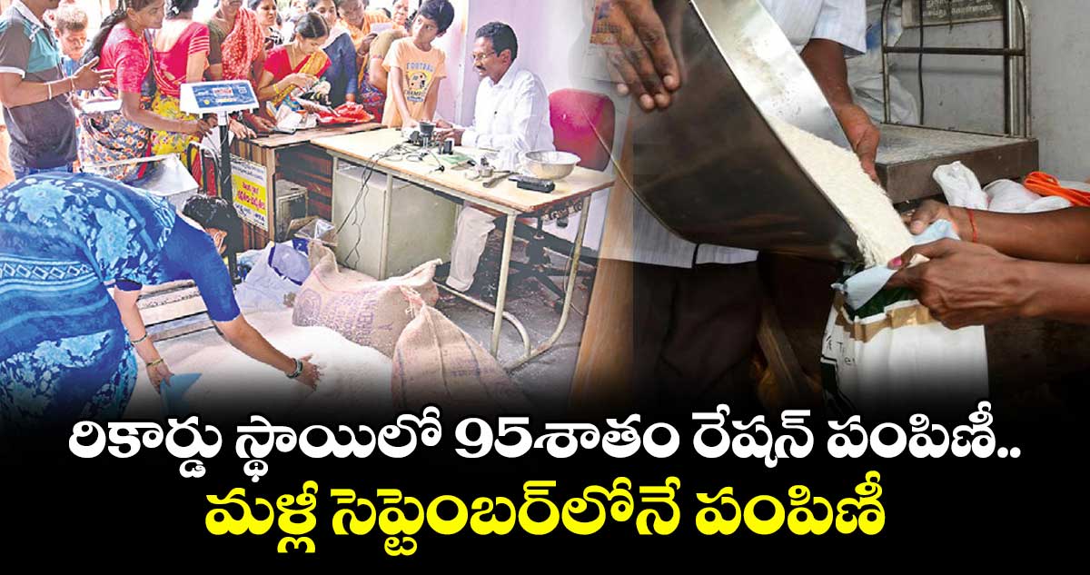 రికార్డు స్థాయిలో 95శాతం రేషన్ పంపిణీ..మళ్లీ సెప్టెంబర్లోనే పంపిణీ