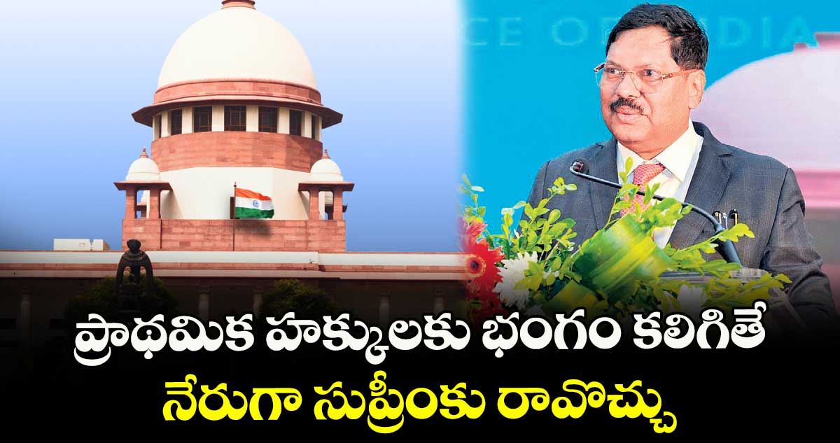 ప్రాథమిక హక్కులకు భంగం కలిగితే నేరుగా సుప్రీంకు రావొచ్చు :  సీజేఐ జస్టిస్ బీఆర్ గవాయ్