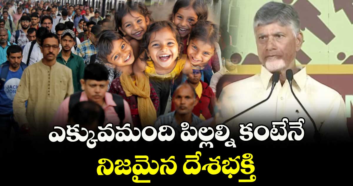 ఎక్కువమంది పిల్లల్ని కంటేనే నిజమైన దేశభక్తి: సీఎం చంద్రబాబు