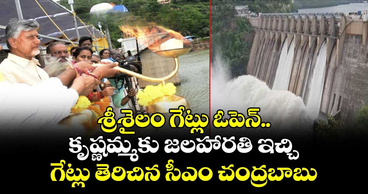 శ్రీశైలం గేట్లు ఓపెన్.. కృష్ణమ్మకు జలహారతి ఇచ్చి గేట్లు తెరిచిన సీఎం చంద్రబాబు