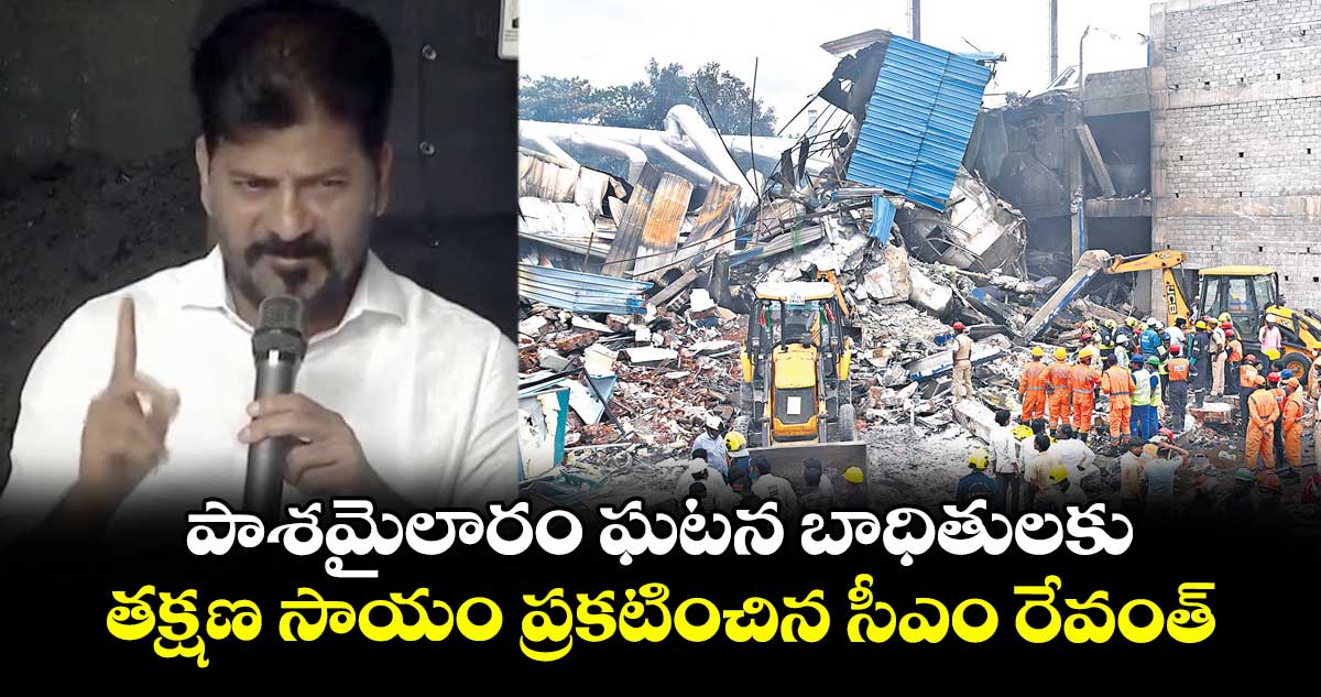 పాశమైలారం ఘటన బాధితులకు తక్షణ సాయం ప్రకటించిన సీఎం రేవంత్