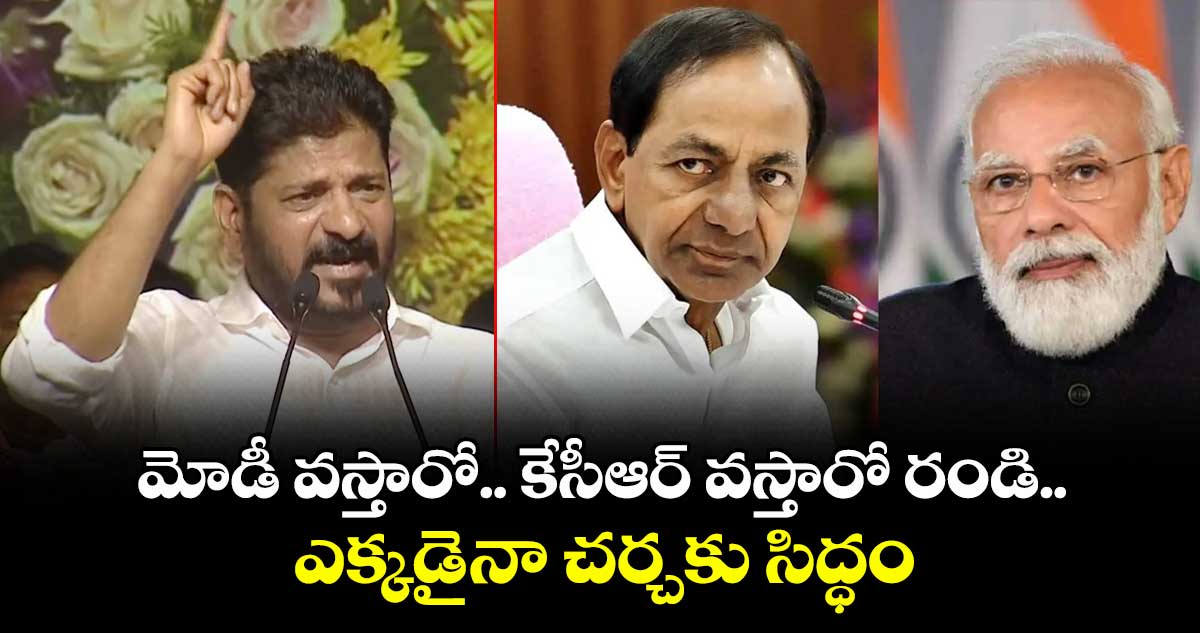 మోడీ వస్తారో.. కేసీఆర్ వస్తారో రండి.. ఎక్కడైనా చర్చకు సిద్ధం: CM రేవంత్ ఓపెన్ ఛాలెంజ్