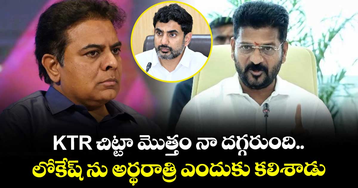 KTR చిట్టా మొత్తం నా దగ్గరుంది.. లోకేష్ ను అర్థరాత్రి ఎందుకు కలిశాడు : సీఎం రేవంత్ రెడ్డి