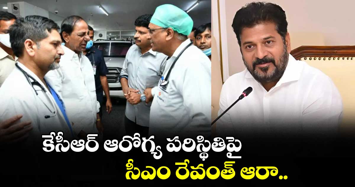 కేసీఆర్ ఆరోగ్య పరిస్థితిపై సీఎం రేవంత్ ఆరా.. 