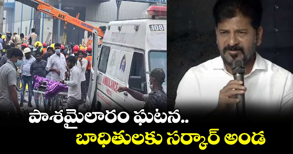 పాశమైలారం ఘటన..బాధితులకు సర్కార్అండ: సీఎం రేవంత్⁬రెడ్డి 