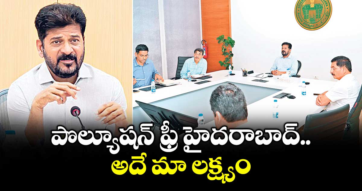 పొల్యూషన్ ఫ్రీ హైదరాబాద్ అదే మా లక్ష్యం: సీఎం రేవంత్ రెడ్డి