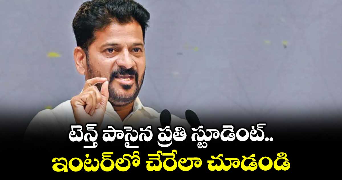 టెన్త్ పాసైన ప్రతి స్టూడెంట్  ఇంటర్‌‌‌‌లో చేరేలా చూడండి: సీఎం రేవంత్ రెడ్డి
