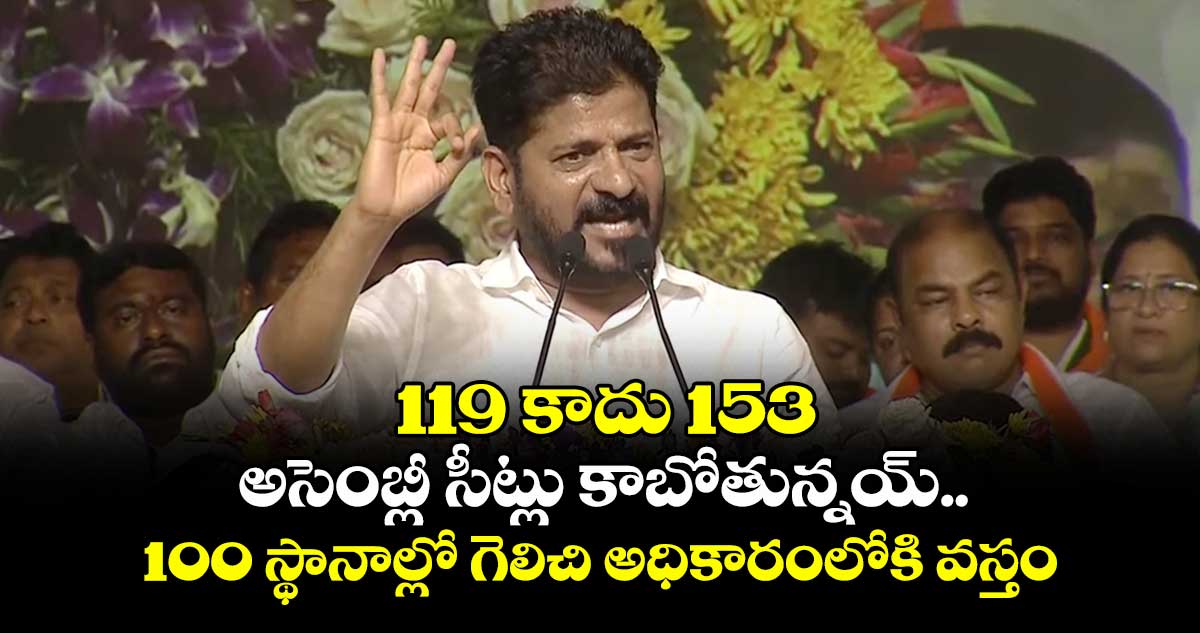 119 కాదు 153 అసెంబ్లీ సీట్లు కాబోతున్నయ్.. 100 స్థానాల్లో గెలిచి అధికారంలోకి వస్తం: CM రేవంత్