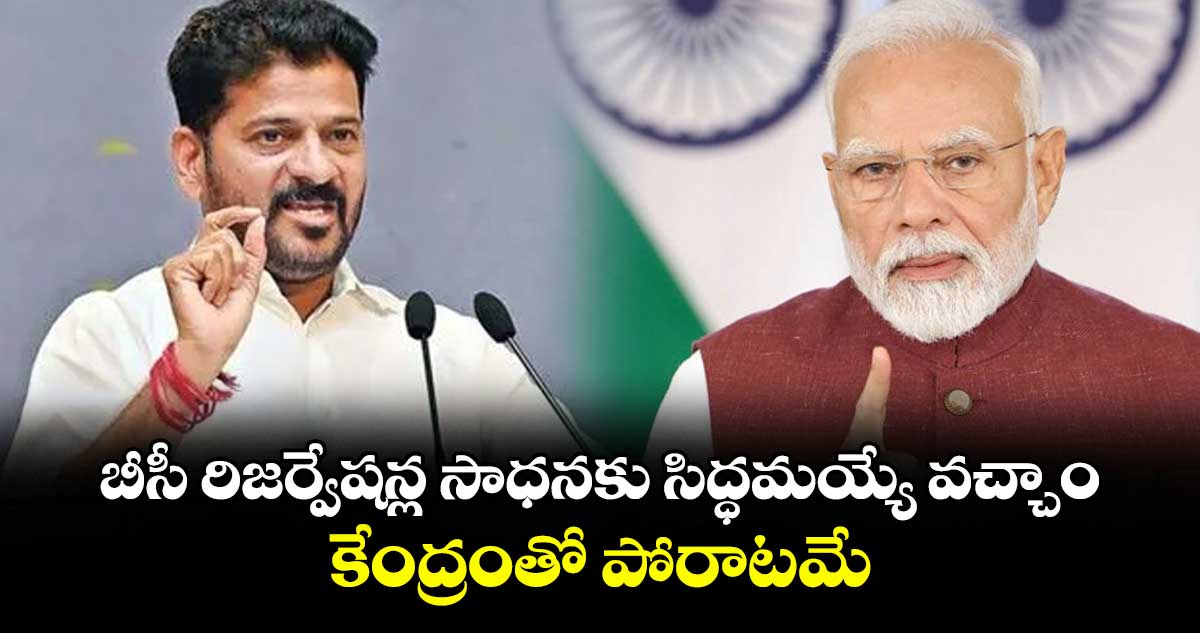 బీసీ రిజర్వేషన్ల సాధనకు సిద్ధమయ్యే వచ్చాం.. కేంద్రంతో పోరాటమే: సీఎం రేవంత్