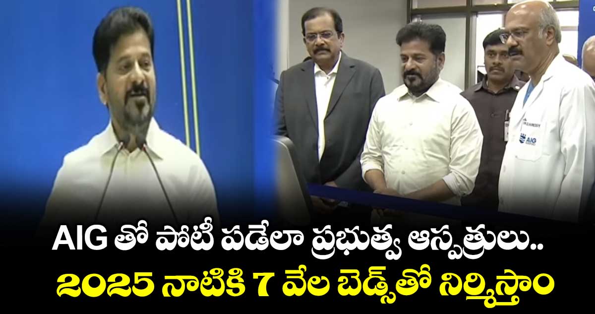 AIG తో పోటీ పడేలా ప్రభుత్వ ఆస్పత్రులు.. 2025 నాటికి 7 వేల బెడ్స్⁭తో నిర్మిస్తాం: సీఎం రేవంత్
