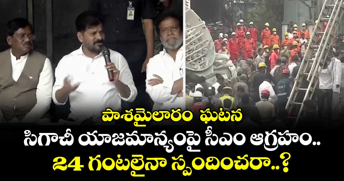 పాశమైలారం ఘటన: సిగాచీ యాజమాన్యంపై సీఎం ఆగ్రహం.. 24 గంటలైనా స్పందించరా..?