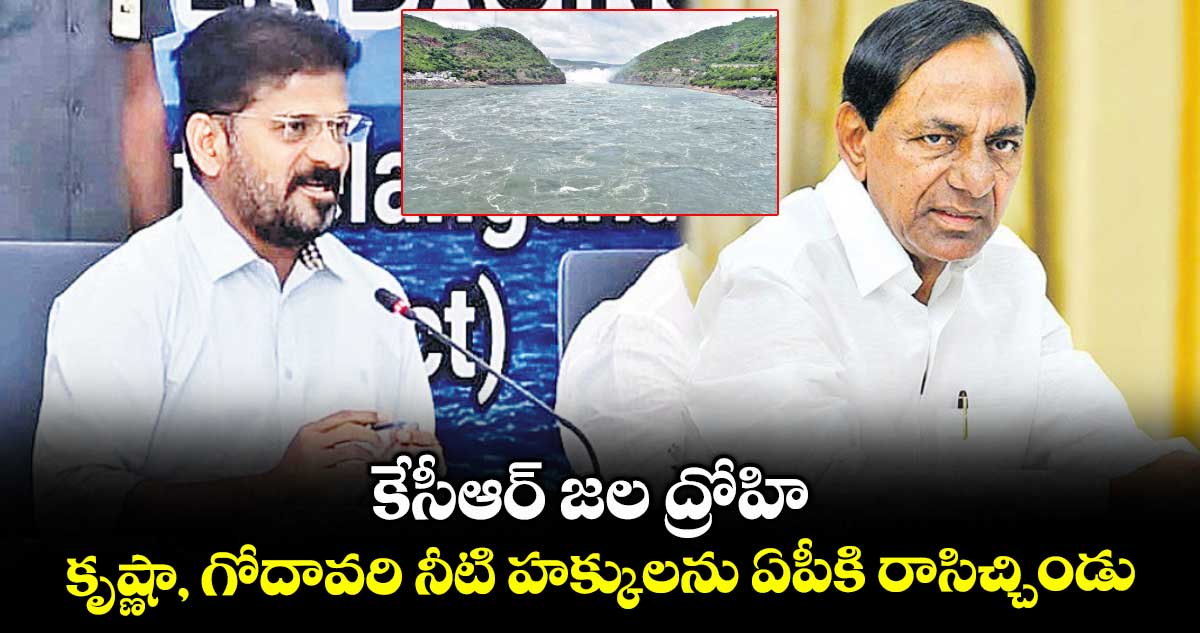 కేసీఆర్ జల ద్రోహి .. కృష్ణా, గోదావరి నీటి హక్కులను ఏపీకి రాసిచ్చిండు: సీఎం రేవంత్
