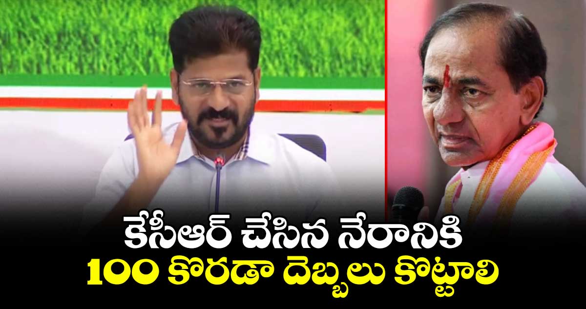 కేసీఆర్ చేసిన నేరానికి 100 కొరడా దెబ్బలు కొట్టాలి: సీఎం రేవంత్