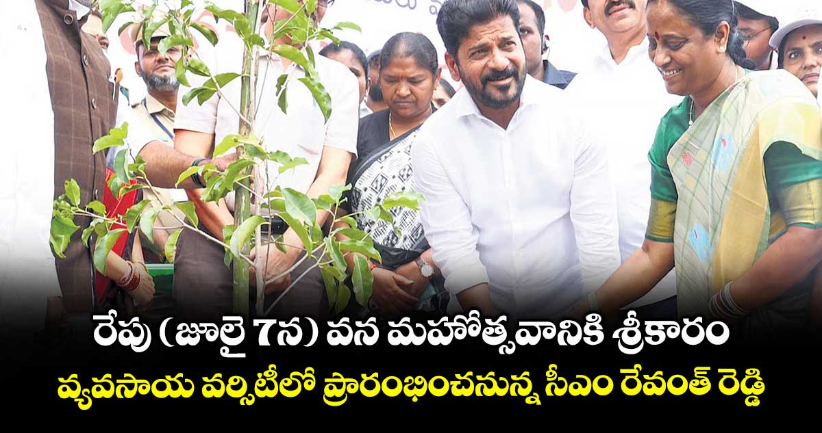 రేపు (జూలై 7న) వన మహోత్సవానికి శ్రీకారం..వ్యవసాయ వర్సిటీలో ప్రారంభించనున్న సీఎం రేవంత్ రెడ్డి