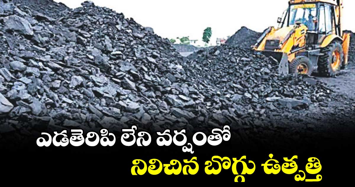 ఎడతెరిపి లేని వర్షంతో నిలిచిన బొగ్గు ఉత్పత్తి