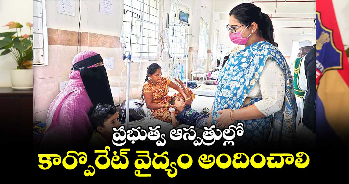 ప్రభుత్వ ఆస్పత్రుల్లో కార్పొరేట్ వైద్యం అందించాలి : కలెక్టర్ అభిలాష అభినవ్