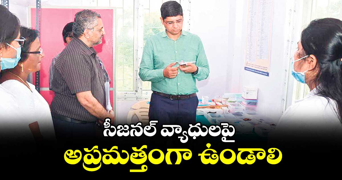సీజనల్ వ్యాధులపై అప్రమత్తంగా ఉండాలి : కలెక్టర్ ఆశిష్ సంగ్వాన్