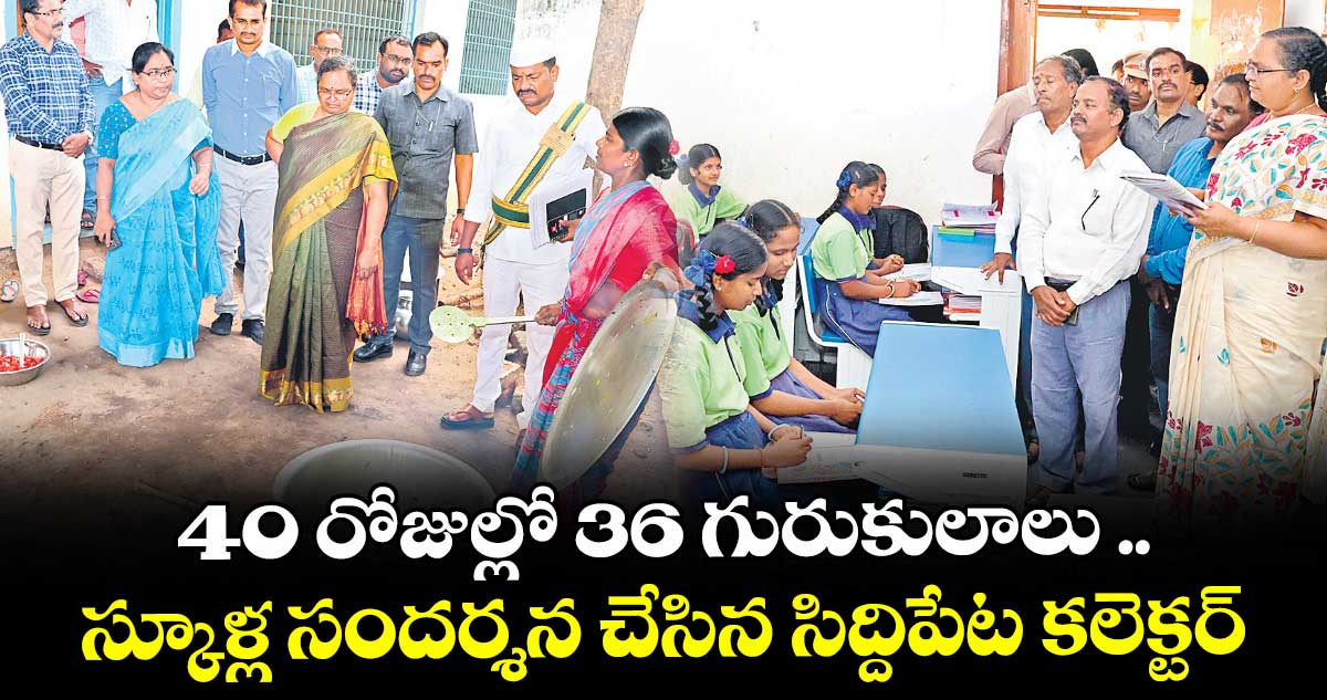 40 రోజుల్లో 36 గురుకులాలు .. స్కూళ్ల సందర్శన చేసిన సిద్దిపేట కలెక్టర్