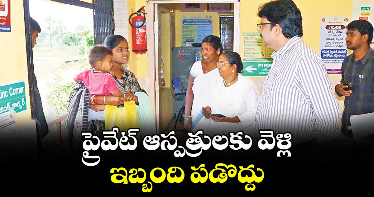 ప్రైవేట్ ఆస్పత్రులకు వెళ్లి ఇబ్బంది పడొద్దు : కలెక్టర్ హనుమంతరావు