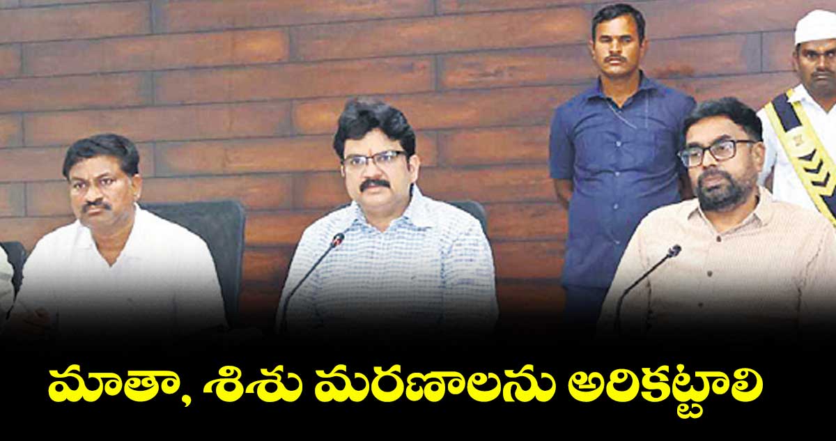 మాతా, శిశు మరణాలను అరికట్టాలి : కలెక్టర్ హనుమంతరావు