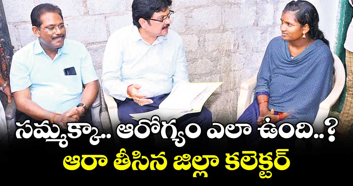 సమ్మక్కా.. ఆరోగ్యం ఎలా ఉంది..? .. ఆరా తీసిన జిల్లా కలెక్టర్