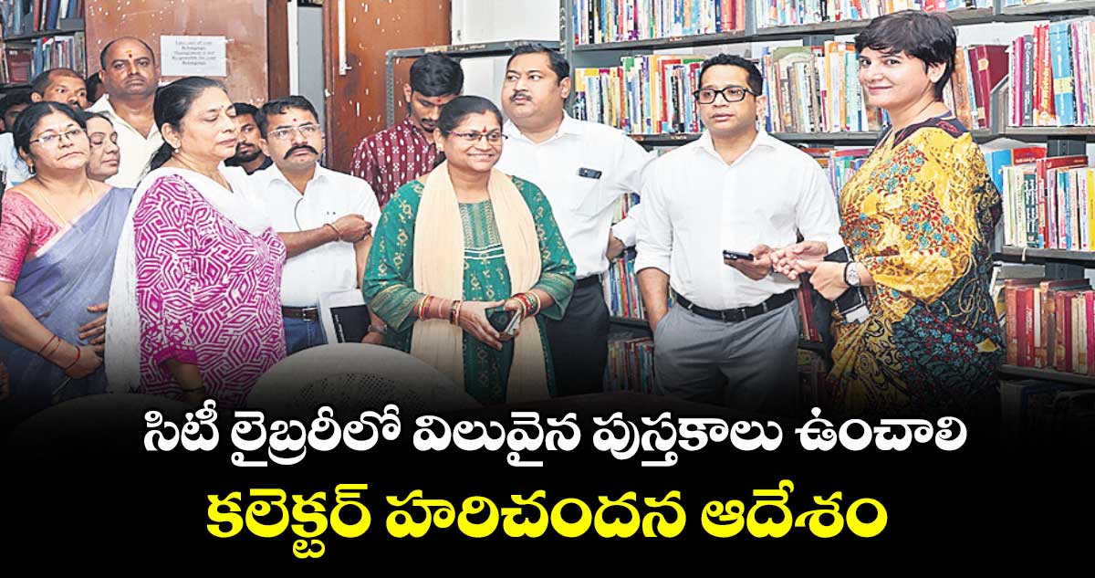 సిటీ లైబ్రరీలో విలువైన పుస్తకాలు ఉంచాలి .. కలెక్టర్ హరిచందన ఆదేశం