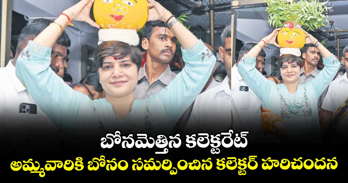 బోనమెత్తిన కలెక్టరేట్... అమ్మవారికి బోనం సమర్పించిన కలెక్టర్ హరిచందన.. 