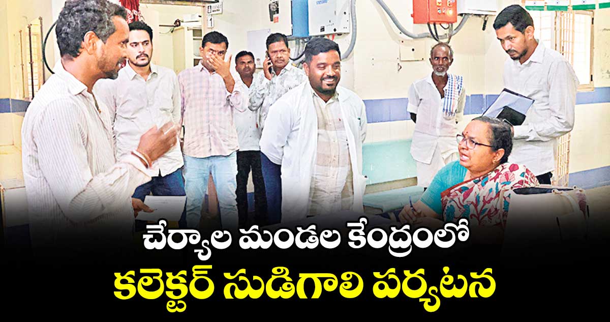 చేర్యాల మండల కేంద్రంలో కలెక్టర్ సుడిగాలి పర్యటన