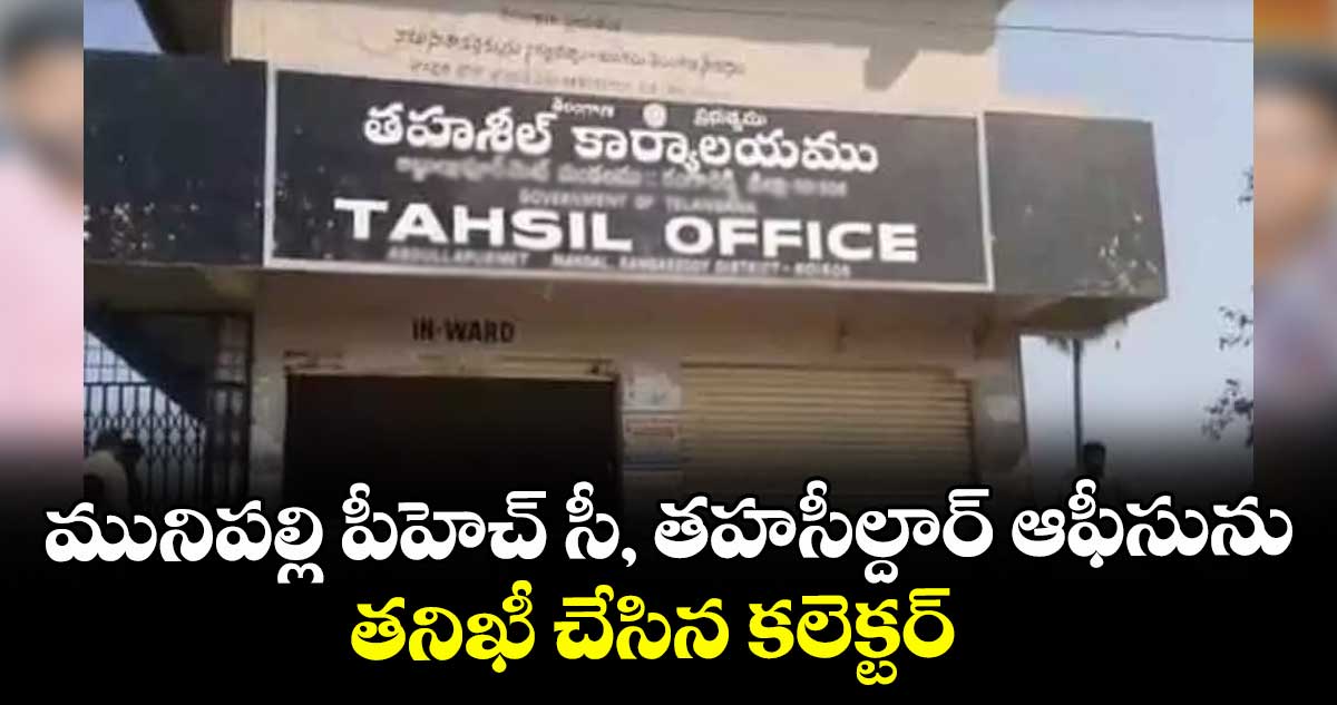 మునిపల్లి పీహెచ్ సీ, తహసీల్దార్ ఆఫీసును తనిఖీ చేసిన కలెక్టర్