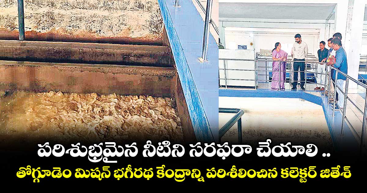 పరిశుభ్రమైన నీటిని సరఫరా చేయాలి .. తోగ్గూడెం మిషన్ భగీరథ కేంద్రాన్ని పరిశీలించిన కలెక్టర్ జితేశ్