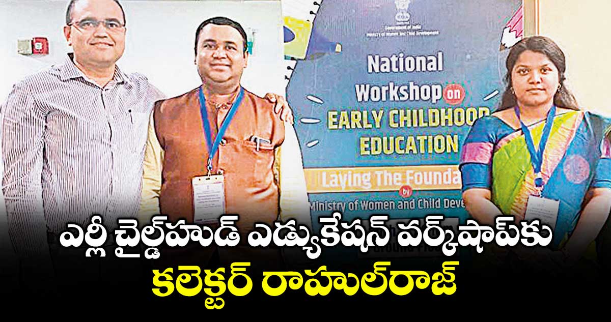 ఎర్లీ చైల్డ్హుడ్ ఎడ్యుకేషన్ వర్క్షాప్కు కలెక్టర్ రాహుల్రాజ్