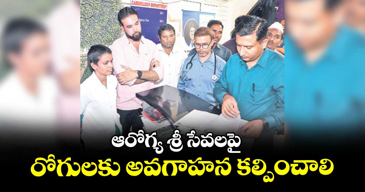 ఆరోగ్య శ్రీ సేవలపై రోగులకు అవగాహన కల్పించాలి : కలెక్టర్ రాజర్షి షా
