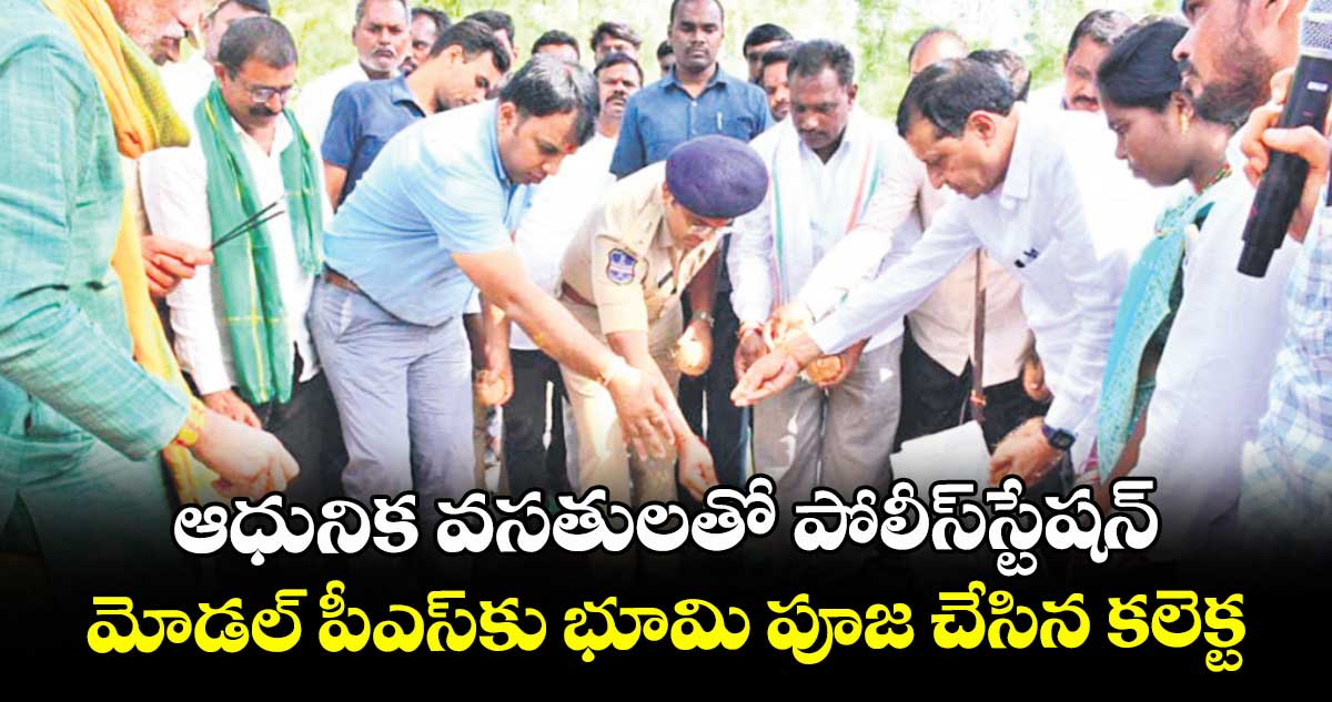 ఆధునిక వసతులతో పోలీస్స్టేషన్ .. మోడల్ పీఎస్కు భూమి పూజ చేసిన కలెక్టర్, ఎస్పీ