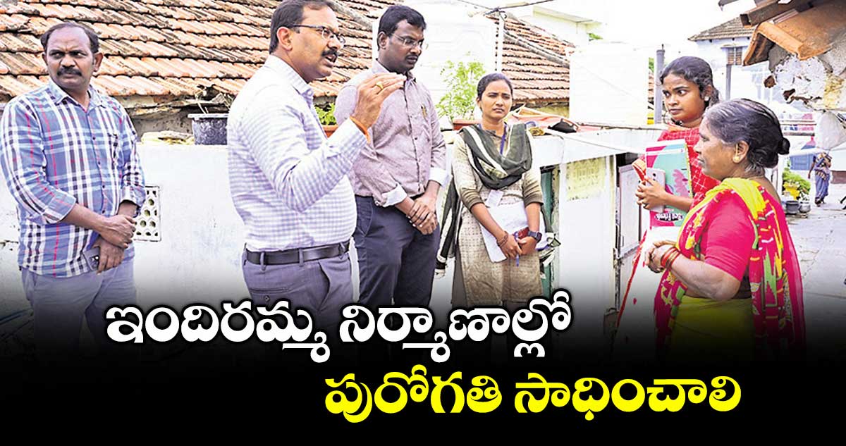 ఇందిరమ్మ నిర్మాణాల్లో పురోగతి సాధించాలి : కలెక్టర్ టి.వినయ్ కృష్ణారెడ్డి 