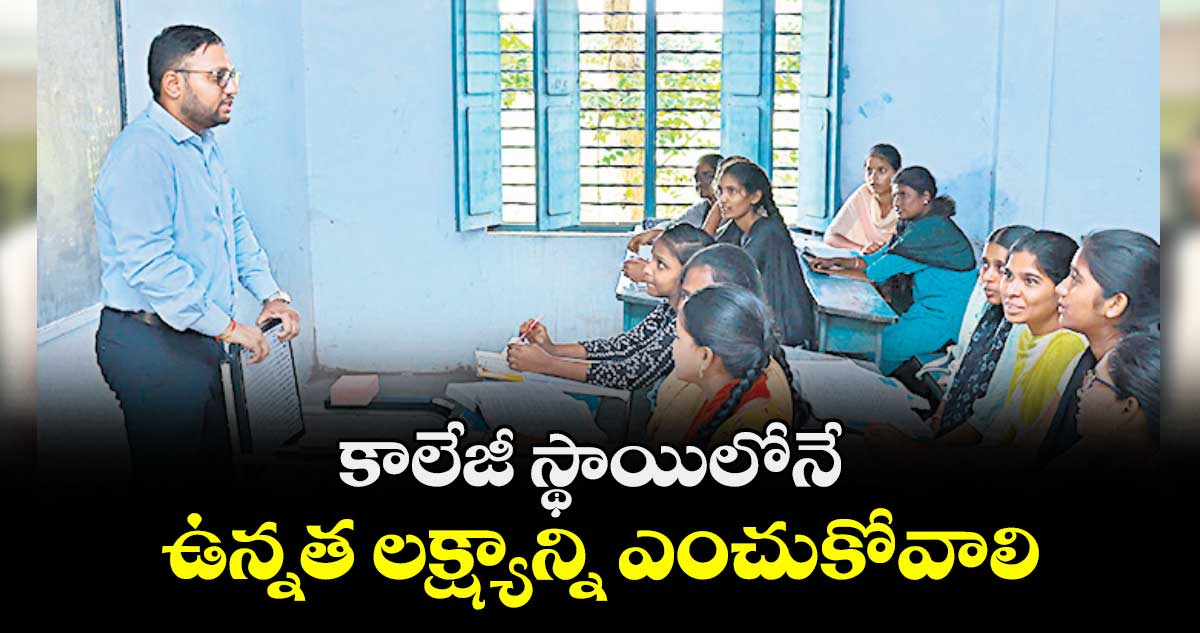 కాలేజీ స్థాయిలోనే ఉన్నత లక్ష్యాన్ని ఎంచుకోవాలి : తేజస్ నందలాల్ పవార్