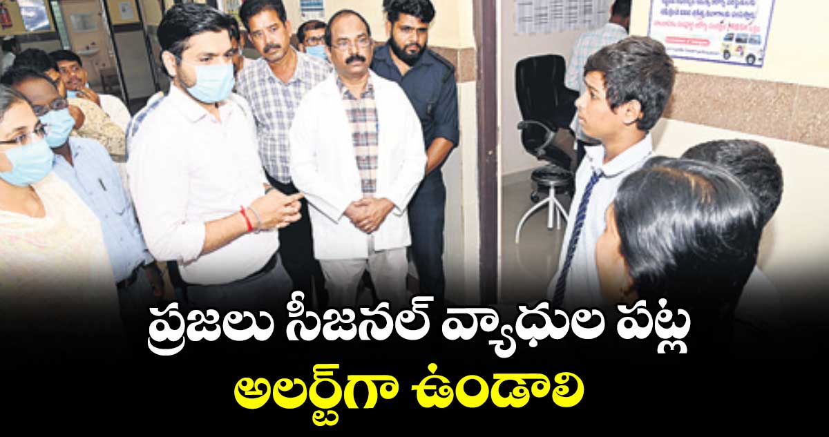 ప్రజలు సీజనల్ వ్యాధుల పట్ల అలర్ట్ గా  ఉండాలి : కలెక్టర్ వెంకటేశ్ ధోత్రే 