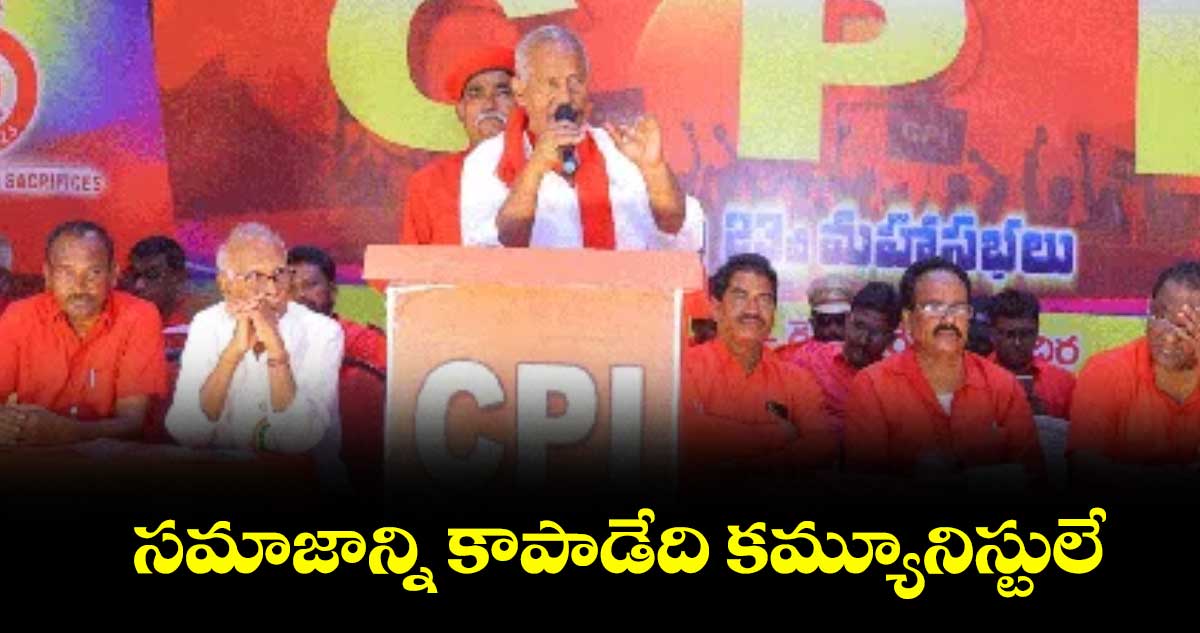 సమాజాన్ని కాపాడేది కమ్యూనిస్టులే : కూనంనేని సాంబశివరావు