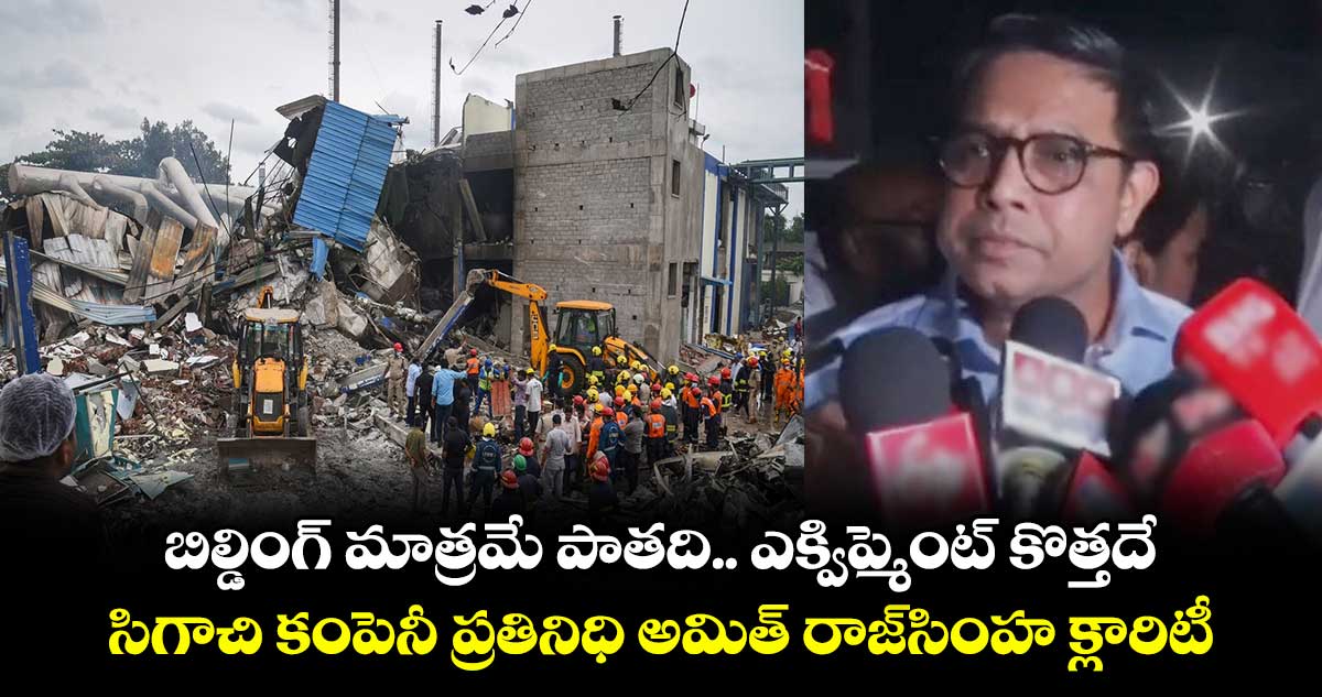 బిల్డింగ్ మాత్రమే పాతది.. ఎక్విప్మెంట్ కొత్తదే: సిగాచి కంపెనీ ప్రతినిధి అమిత్ రాజ్‎సింహ క్లారిటీ