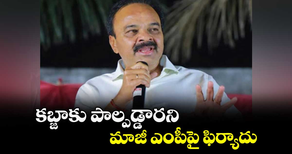 కబ్జాకు పాల్పడ్డారని మాజీ ఎంపీపై ఫిర్యాదు